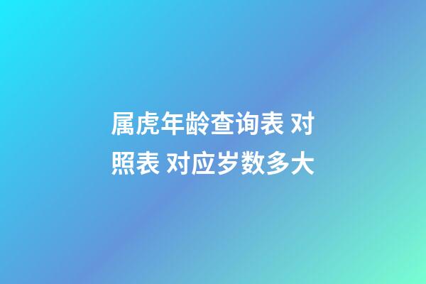 属虎年龄查询表 对照表 对应岁数多大